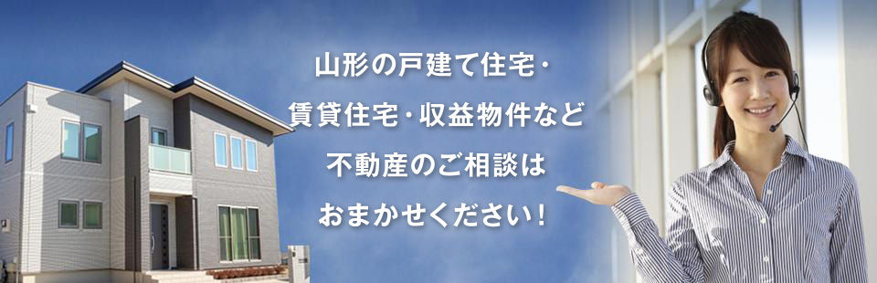 山形の戸建て住宅・賃貸住宅・収益物件など不動産のご相談はおまかせください！